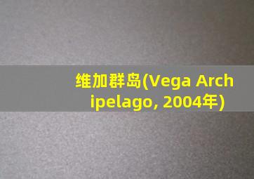 维加群岛(Vega Archipelago, 2004年)